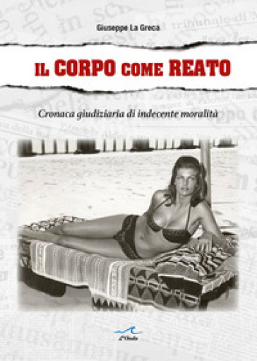Il corpo come reato. Cronaca giudiziaria di indecente moralità