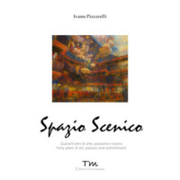 Spazio scenico. Quarant'anni di arte, passione e lavoro. Ediz. bilingue