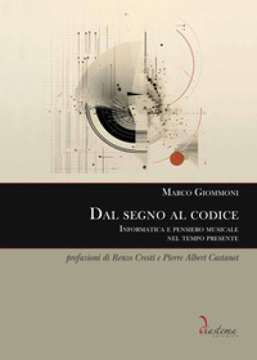 Dal Segno Al Codice. Informatica E Pensiero Musicale Nel Tempo Presente