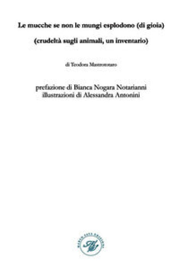 Le mucche se non le mungi esplodono (di gioia). (Crudeltà sugli animali, un inventario). Raccolta poetica. Ediz. illustrata