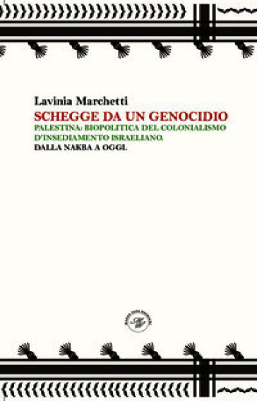 Schegge da un genocidio. Palestina: biopolitica del colonialismo d'insediamento israeliano. Dalla nakba a oggi
