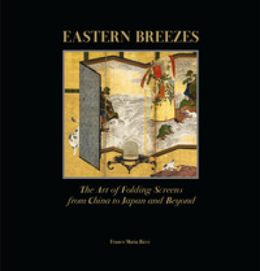 Eastern breezes. The art of folding screens from China to Japan and beyond. Ediz. illustrata