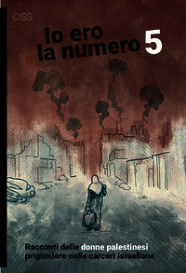 Io ero la numero 5. Racconti delle donne palestinesi prigioniere nelle carceri israeliane
