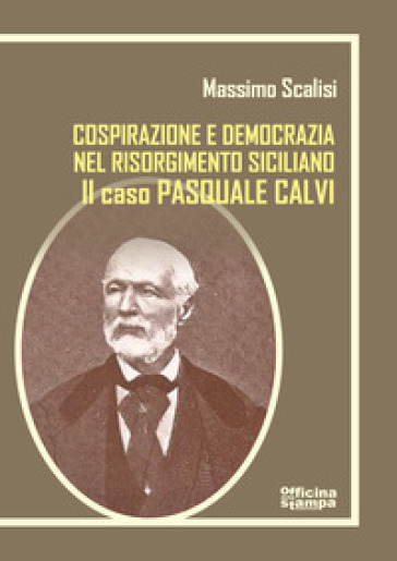 Pasquale Calvi. Tra cospirazione e democrazia nel Risorgimento siciliano. Ediz. integrale