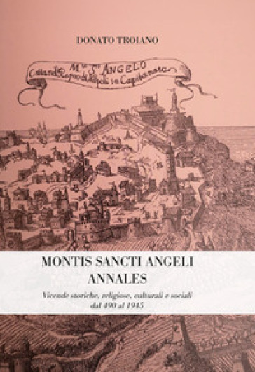 Montis Sancti Angelis Annales. Vicende Storiche, Religiose, Culturali E Sociali Dal 490 Al 1945