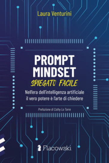 Prompt Mindset spiegato facile. Nell'era dell'intelligenza artificiale il vero potere è l'arte di chiedere
