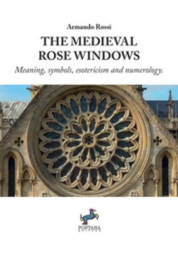 The medieval rose windows. Meaning, symbols, esotericism and numerology