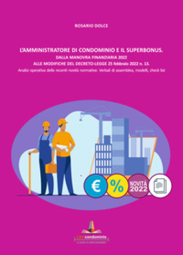 L'amministratore di condominio e il Superbonus. Dalla manovra finanziaria 2022 alle modifiche del Decreto Legge 25 febbraio 2022 n.13. Analisi operativa delle recenti novità normative. Verbali di assemblea, modelli, check list.