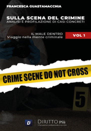 Sulla scena del crimine. Analisi e profilazione di casi concreti. Vol. 1: Il male dentro. Viaggio nella mente criminale