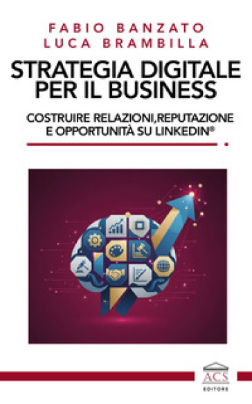 Strategia digitale per il business. Costruire relazioni, reputazione e opportunità su LinkedIn®
