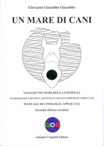 Un mare di cani. Viaggio nei mari della cinofilia. Neuroscienze cognitive affettive e sociali comparate uomo-cane. Manuale di cinologia applicata