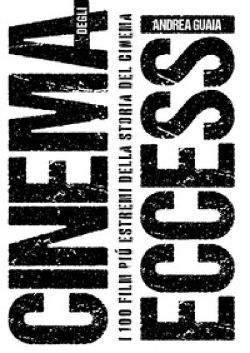 Cinema Degli Eccessi. I 100 Film Più Estremi Della Storia Del Cinema