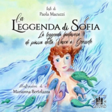 La leggenda di Sofia. La leggenda fantasiosa di Piazza della Vasca a Grosseto. Ediz. illustrata