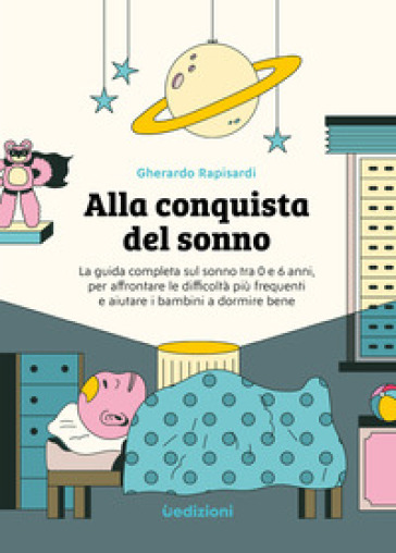Alla conquista del sonno. La guida completa sul sonno tra 0 e 6 anni,&nbsp;per&nbsp;affrontare&nbsp;le difficoltà più frequenti e&nbsp;aiutare i bambini a dormire bene. Ediz. illustrata