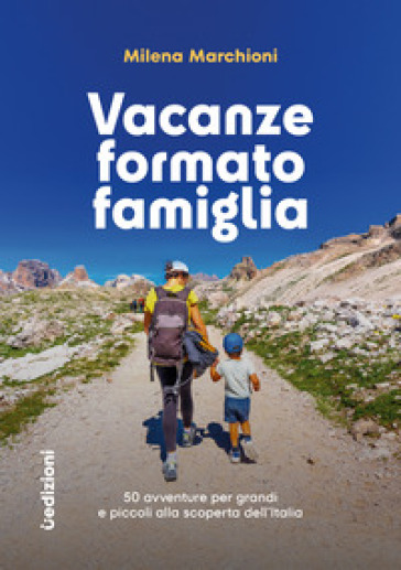 Vacanze Formato Famiglia. 50 Avventure Per Grandi E Piccoli Alla Scoperta Dell'italia
