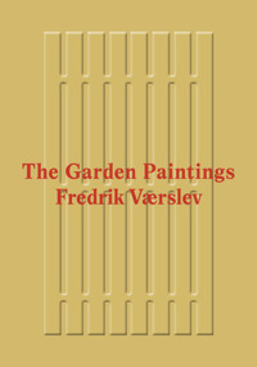 Fredrik Værslev: The Garden Paintings. Ediz. a colori