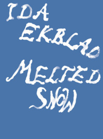 Ida Ekblad: Melted Snow. Ediz. illustrata
