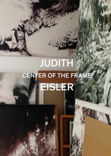 Judith Eisler. Center of the Frame. Ediz. a colori