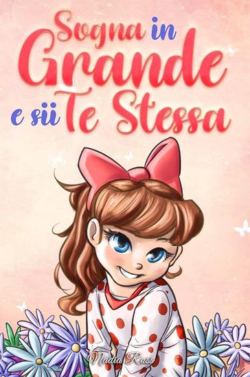 Sogna in Grande e sii Te Stessa: Storie motivazionali per bambine sull'autostima, la fiducia, il coraggio e l'amicizia