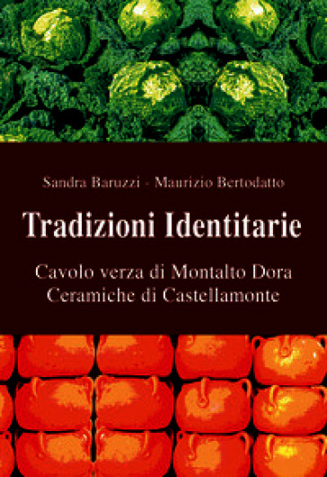 Tradizioni identitarie. Cavolo verza di Montalto Dora. Ceramiche di Castellamonte. Eccellenze del Canavese. Ediz. illustrata