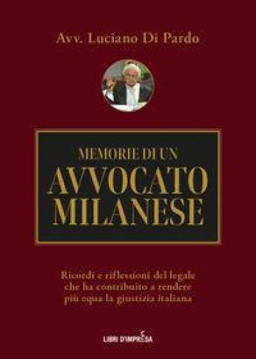 Memorie di un avvocato milanese. Ricordi e riflessioni del legale che ha contribuito a rendere più equa la giustizia italiana