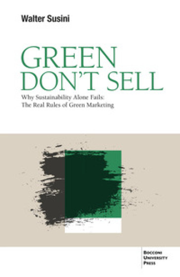 Green don't sell. Why sustainability alone fails: the real rules of green marketing