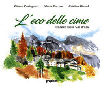 L'eco delle cime. Carnet della Val d'Ala. Ediz. illustrata