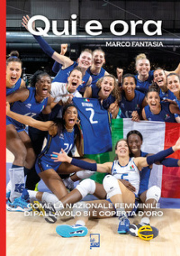 Qui E Ora. Come La Nazionale Femminile Di Pallavolo Si è Coperta D'oro