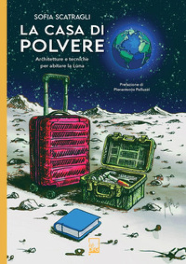 La casa di polvere. Architetture e tecniche per abitare la Luna