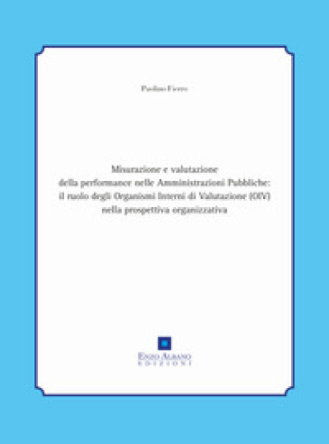 Misurazione E Valutazione Della Performance Nelle Amministrazioni Pubbliche: Il Ruolo Degli Organismi Interni Di Valutazione (Oiv) Nella Prospettiva Organizzativa