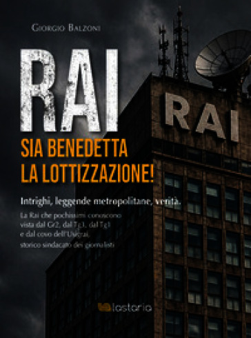 Rai. Sia benedetta la lottizzazione! Intrighi, leggende metropolitane, verità. La Rai che pochissimi conoscono vista dal Gr2, dal Tg3, dal Tg1 e dal covo dell'Usigrai, storico sindacato dei giornalisti