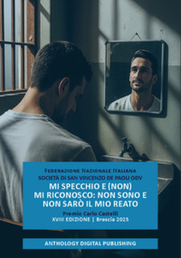 Mi specchio e (non) mi riconosco: non sono e non sarò il mio reato. Premio Carlo Castelli. XVIII edizione. Brescia 2025