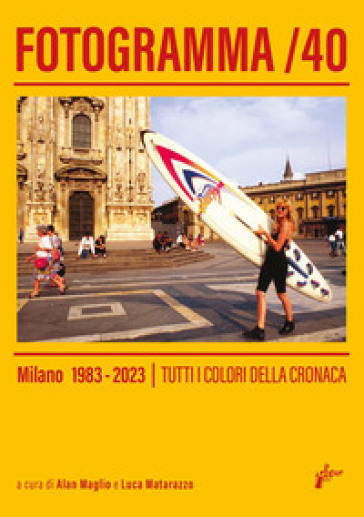 Fotogramma 40. Milano 1983-2023. Tutti i colori della cronaca. Ediz. a colori