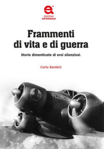 Frammenti di vita e di guerra. Storie dimenticate di eroi silenziosi