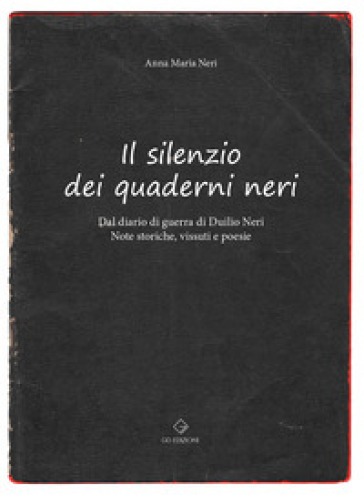 Il silenzio dei quaderni neri. Dal diario di guerra di Duilio Neri. Note storiche, vissuti e poesie.