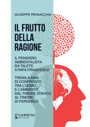 Il frutto della ragione. Il pensiero ambientalista da Talete a Papa Francesco. Tremila anni di confronto tra l'uomo e l'ambiente, dal timore atavico al timore di perderlo