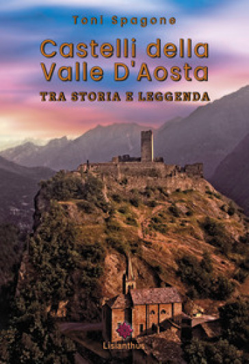 Castelli della Valle D'Aosta. Tra storia e leggenda. Ediz. a colori