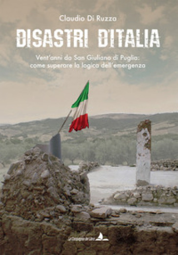Disastri D'italia. Vent'anni Da San Giuliano Di Puglia: Come Superare La Logica Dell'emergenza