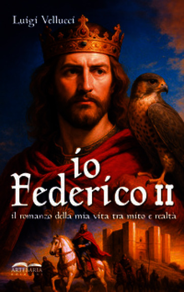 Io, Federico II. Il romanzo della mia vita tra mito e realtà. Ediz. illustrata