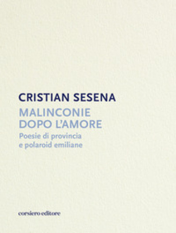 Malinconie dopo l'amore. Poesie di provincia e polaroid emiliane