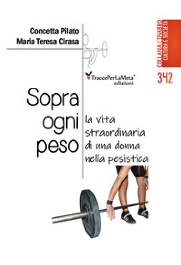 Sopra ogni peso. La vita straordinaria di una donna nella pesistica