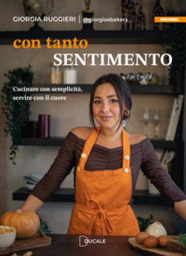Con tanto sentimento. Cucinare con semplicità, servire con il cuore