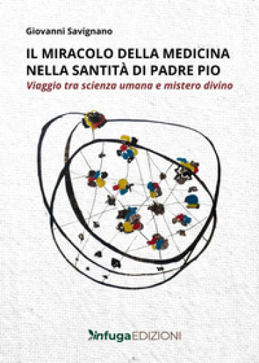 Il miracolo della medicina nella santità di Padre Pio. Viaggio tra scienza umana e mistero divino