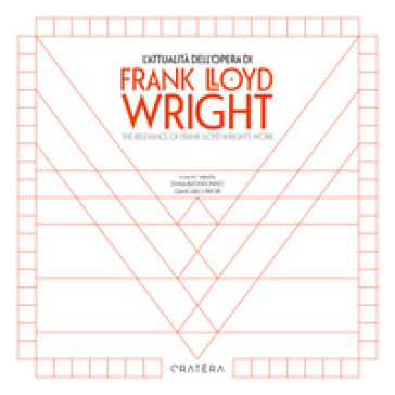L'attualità dell'opera di Frank Lloyd Wright-The Relevance of Frank Lloyd Wright's Work. Ediz. bilingue