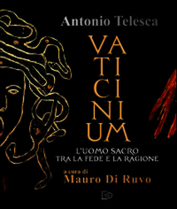 Antonio Telesca. Vaticinium. L'uomo sacro tra la fede e la ragione. Nuova ediz.