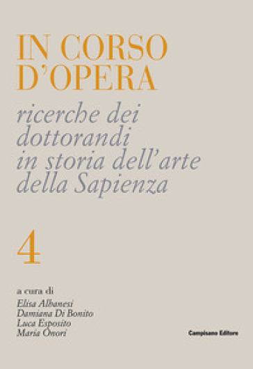 In corso d'opera. Ricerche dei dottorandi in storia dell'arte della Sapienza. Vol. 4