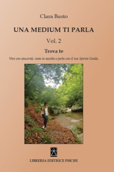 Una medium ti parla. Trova te. Vivi con sincerità, resta in ascolto e parla con il tuo spirito guida. Vol. 2