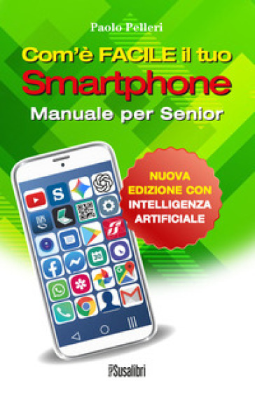 Com'è facile il tuo smartphone. Con intelligenza artificiale. Manuale per senior