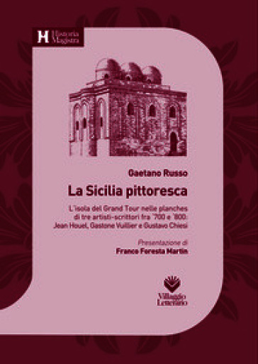 La Sicilia pittoresca. L'isola del Grand Tour nelle planches di tre artisti-scrittori fra '700 e '800: Jean Houel, Gastone Vuillier e Gustavo Chiesi