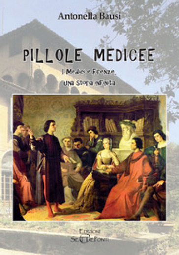 Pillole Medicee. I Medici E Firenze, Una Storia Infinita